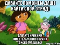 давайте поможем даше найти свой отряд! давайте крикним вместе:аааалллооо?или дископуладанс!