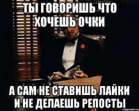 ты говоришь что хочешь очки а сам не ставишь лайки и не делаешь репосты