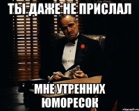 ты даже не прислал мне утренних юморесок