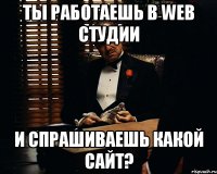 ты работаешь в web студии и спрашиваешь какой сайт?