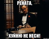 рената, хуйню не неси!