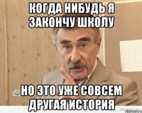 когда нибудь я закончу школу но это уже совсем другая история