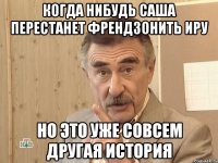 когда нибудь саша перестанет френдзонить иру но это уже совсем другая история