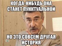 когда-нибудь она станет пунктуальной но это совсем другая история