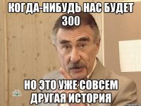 когда-нибудь нас будет 300 но это уже совсем другая история