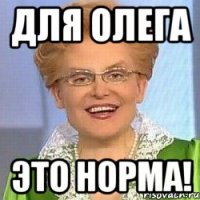 для олега это норма!