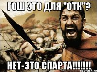 гош это для "отк"? нет-это спарта!!!