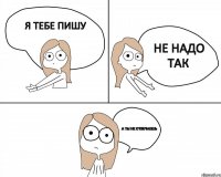 Я тебе пишу а ты не отвечаешь не надо так