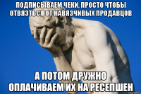 подписываем чеки, просто чтобы отвязться от навязчивых продавцов а потом дружно оплачиваем их на ресепшен