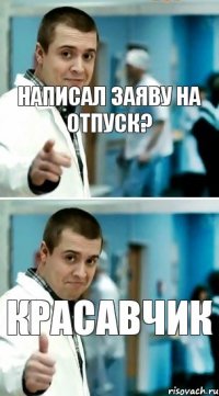 написал заяву на отпуск? КРАСАВЧИК