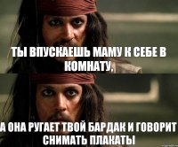 ты впускаешь маму к себе в комнату, а она ругает твой бардак и говорит снимать плакаты