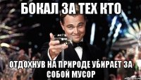 бокал за тех кто отдохнув на природе убирает за собой мусор