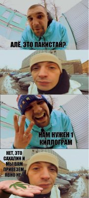 АЛЁ, ЭТО ПАКИСТАН?  НАМ НУЖЕН 1 КИЛЛОГРАМ НЕТ, ЭТО САХАЛИН И МЫ ВАМ ПРИВЕЗЕМ, ЯВНО НЕ 1