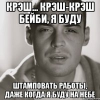 крэш... крэш-крэш бейби, я буду штамповать работы, даже когда я буду на небе