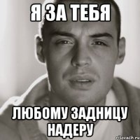 я за тебя любому задницу надеру