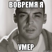 вовремя я умер