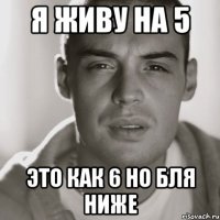 я живу на 5 это как 6 но бля ниже