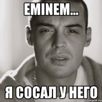 eminem... я сосал у него