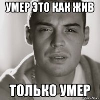 умер это как жив только умер