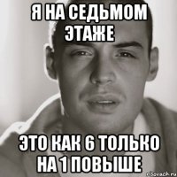 я на седьмом этаже это как 6 только на 1 повыше