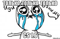 только, только, только cs 1.6