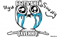 быть аней охуенно:*