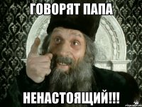 говорят папа ненастоящий!!!