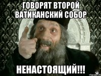 говорят второй ватиканский собор ненастоящий!!!