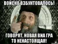 войско взбунтовалось! говорят, новая виа гра то ненастоящая!