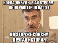 когда-нибудь "чай втроем" выиграют ipod battle но это уже совсем другая история