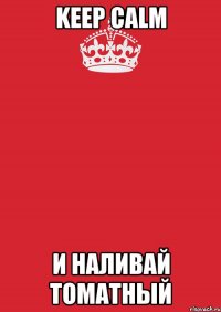 keep calm и наливай томатный