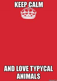 keep calm and love typycal animal$