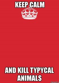 keep calm and kill typycal animal$