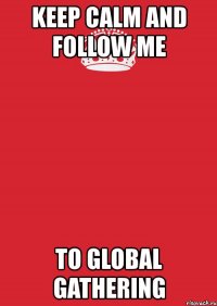 keep calm and follow me to global gathering