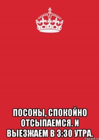  посоны, спокойно отсыпаемся. и выезжаем в 3:30 утра.