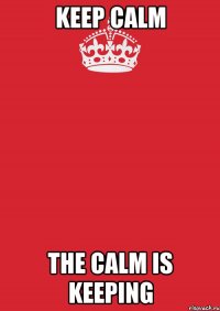 keep calm the calm is keeping