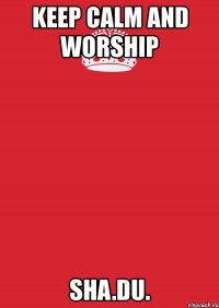 keep calm and worship sha.du.