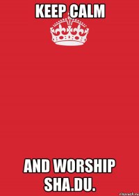 keep calm and worship sha.du.