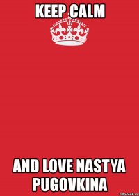 keep calm and love nastya pugovkina