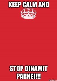 keep calm and stop dinamit parnei!!!