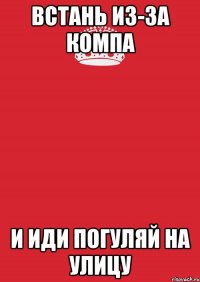 встань из-за компа и иди погуляй на улицу