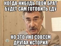 когда-нибудь твой брат будет сам готовить еду но это уже совсем другая история