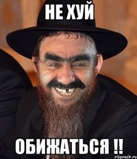 не хуй обижаться !!