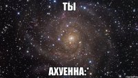 ты ахуенна:*