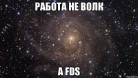 работа не волк а fds