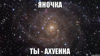 яночка ты - ахуенна