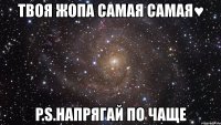 твоя жопа самая самая♥ p.s.напрягай по чаще