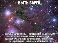 быть варей ● быть варварой плюсы: + хорошее имя +общительная +варя, варечка, варюня, варюся, варюта, варюха, варюша, ара, аря, вава, варварка, вара. +прекрасная хозяйка минусы : -у варвары нет минусов.