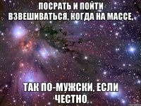 посрать и пойти взвешиваться, когда на массе, так по-мужски, если честно