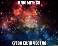 влюбиться хуево если честно